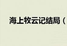 海上牧云记结局（海上牧云记结局介绍）