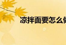 凉拌面要怎么做（怎么做凉拌面）