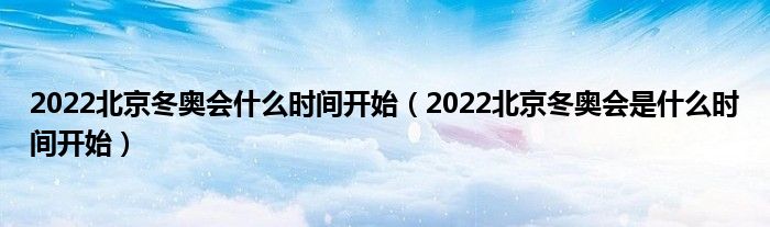 2022北京冬奥会什么时间开始（2022北京冬奥会是什么时间开始）