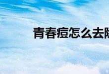 青春痘怎么去除(怎样消除痘痘)