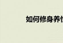 如何修身养性（需要怎么做）