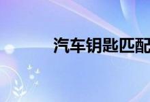 汽车钥匙匹配（匹配钥匙方法）