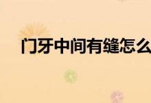 门牙中间有缝怎么办（有什么方法解决）