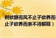 树欲静而风不止子欲养而亲不待是什么意思（树欲静而风不止子欲养而亲不待解释）