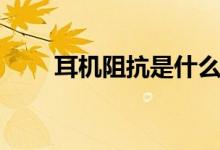 耳机阻抗是什么（什么是耳机阻抗）