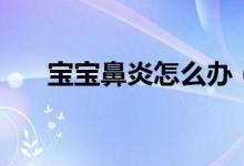 宝宝鼻炎怎么办（一定要及时的处理）