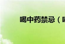 喝中药禁忌（喝中药禁忌是什么）