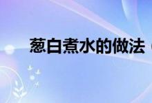 葱白煮水的做法（葱白煮水怎么操作）