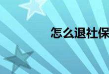 怎么退社保（如何退社保）