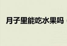 月子里能吃水果吗（坐月子吃水果可以吗）