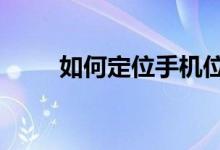 如何定位手机位置（一共8个步骤）