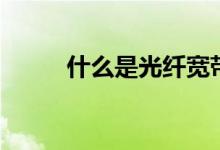 什么是光纤宽带（光纤宽带介绍）