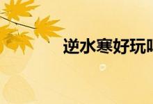 逆水寒好玩吗（看看就知道）