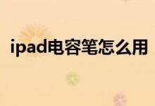 ipad电容笔怎么用（ipad电容笔使用方法）