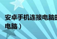 安卓手机连接电脑的方法（安卓手机怎么连接电脑）