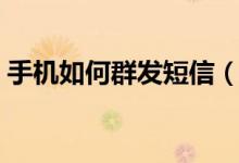 手机如何群发短信（手机如群发短信的方法）