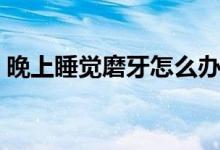 晚上睡觉磨牙怎么办（日常需注意这些事项）