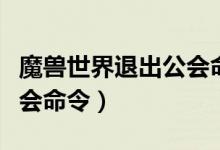 魔兽世界退出公会命令（魔兽世界如何退出公会命令）