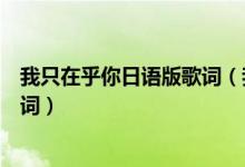我只在乎你日语版歌词（我只在乎你日语版和中文版完整歌词）