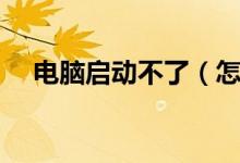 电脑启动不了（怎么解决电脑不能启动）