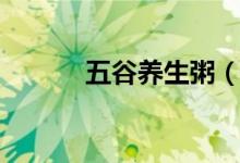 五谷养生粥（五谷养生粥做法）