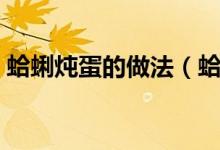 蛤蜊炖蛋的做法(蛤蜊炖蛋的简单做法介绍)