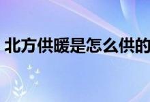 北方供暖是怎么供的（北方供暖有几种形式）