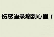 伤感语录痛到心里（痛到心里伤感语录精选）