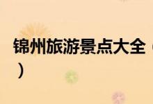 锦州旅游景点大全（请大家认真阅读本篇攻略）