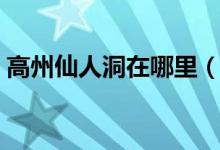 高州仙人洞在哪里（很适合游玩的一个地方）