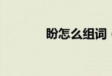 盼怎么组词（盼组词有什么）