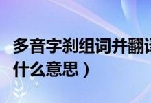 多音字刹组词并翻译意思（多音字刹组词翻译什么意思）