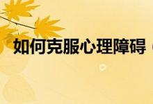 如何克服心理障碍（克服心理障碍的方法）
