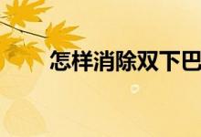 怎样消除双下巴（双下巴去除妙招）