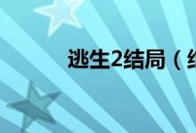 逃生2结局（结局是什么逃生2）