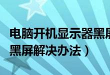 电脑开机显示器黑屏怎么办（电脑开机显示器黑屏解决办法）