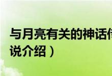 与月亮有关的神话传说（与月亮有关的神话传说介绍）