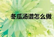 冬瓜汤谱怎么做（冬瓜汤的烹饪方法）