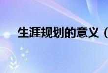 生涯规划的意义（生涯规划的6大意义）