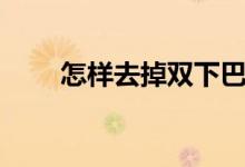 怎样去掉双下巴(怎么减掉双下巴)
