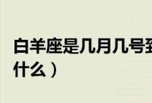 白羊座是几月几号到几月几号（白羊座由来是什么）