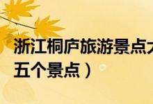 浙江桐庐旅游景点大全(桐庐旅游必须要去的五个景点)