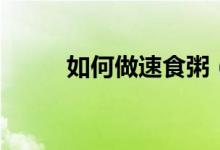 如何做速食粥（有什么做的步骤）