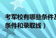 考军校有哪些条件及分数（考取军校所需要的条件和录取线）
