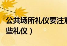 公共场所礼仪要注意哪些（公共场所要注意哪些礼仪）