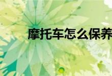 摩托车怎么保养（摩托车保养方法）