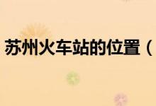 苏州火车站的位置（如何区别苏州站和北站）