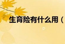 生育险有什么用（生育险的作用是什么）