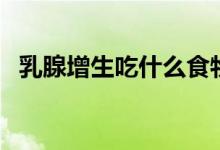乳腺增生吃什么食物好（试试这几种食物）