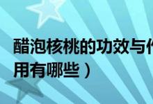 醋泡核桃的功效与作用（醋泡核桃的功效与作用有哪些）